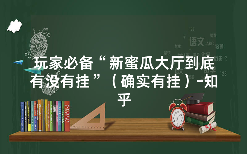 玩家必备“新蜜瓜大厅到底有没有挂”（确实有挂）-知乎