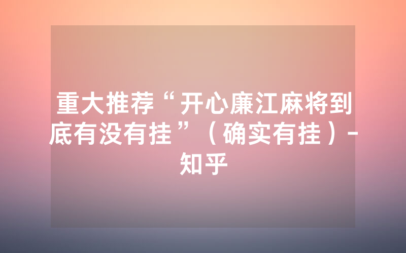 重大推荐“开心廉江麻将到底有没有挂”（确实有挂）-知乎