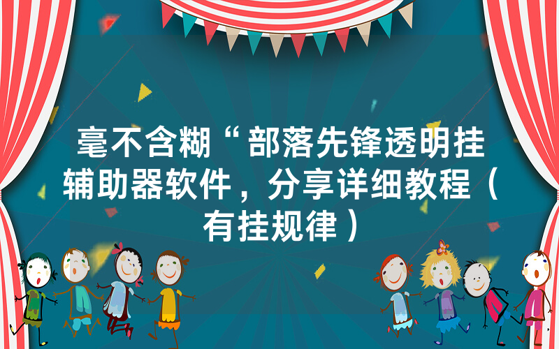 毫不含糊“部落先锋透明挂辅助器软件,分享详细教程(有挂规律)