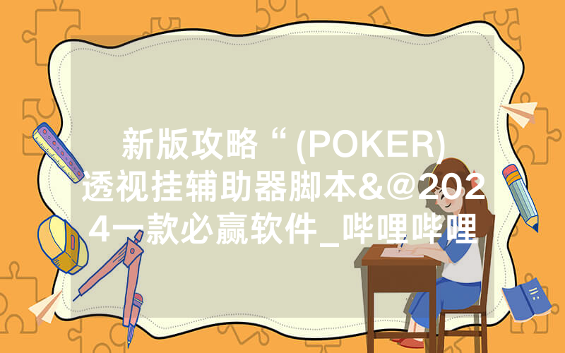 新版攻略“(POKER)透视挂辅助器脚本&@2024一款必赢软件_哔哩哔哩
