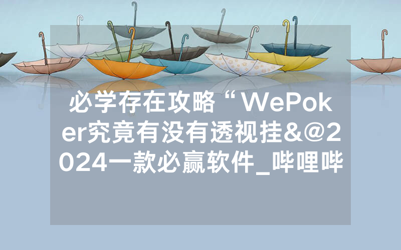 必学存在攻略“WePoker究竟有没有透视挂&@2024一款必赢软件_哔哩哔哩