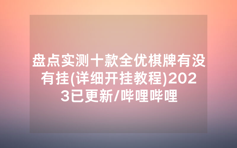 盘点实测十款全优棋牌有没有挂(详细开挂教程)2023已更新/哔哩哔哩