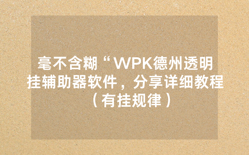 毫不含糊“WPK德州透明挂辅助器软件，分享详细教程（有挂规律）