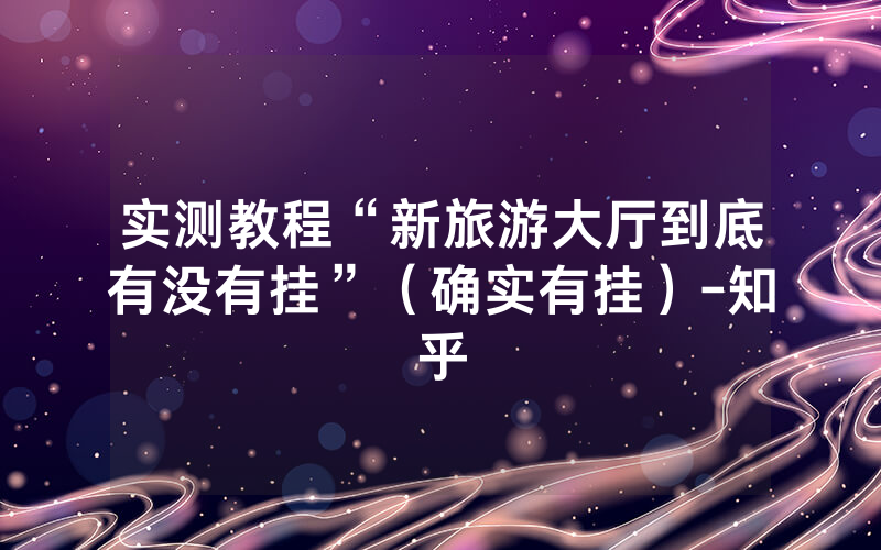 实测教程“新旅游大厅到底有没有挂”（确实有挂）-知乎