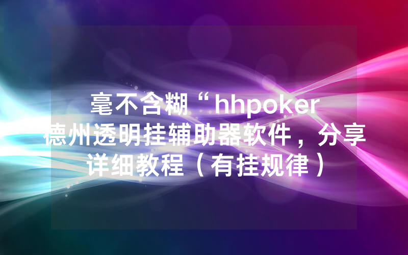 毫不含糊“hhpoker德州透明挂辅助器软件，分享详细教程（有挂规律）