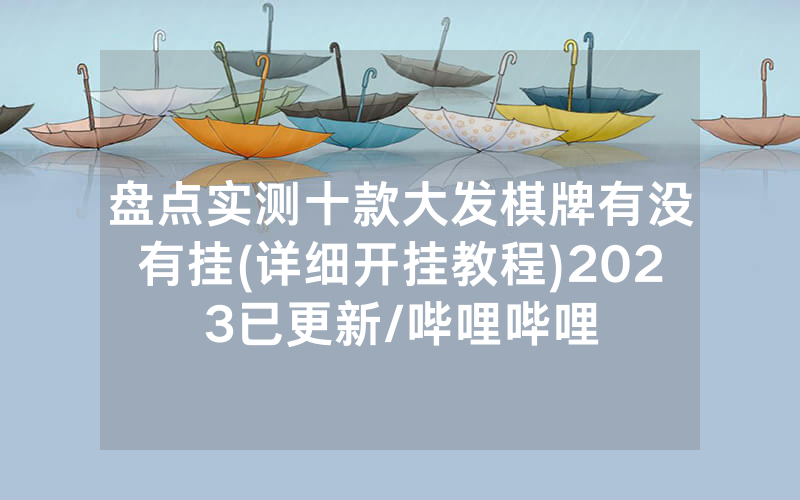 盘点实测十款大发棋牌有没有挂(详细开挂教程)2023已更新/哔哩哔哩