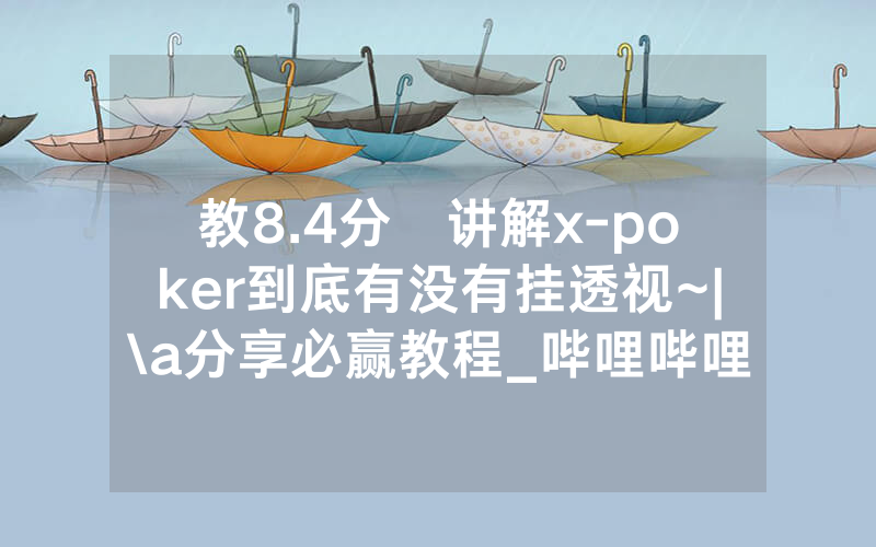 教8.4分鐘讲解x-poker到底有没有挂透视~|\a分享必赢教程_哔哩哔哩