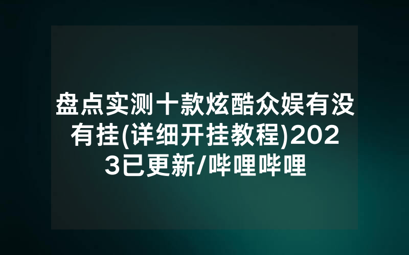 盘点实测十款炫酷众娱有没有挂(详细开挂教程)2023已更新/哔哩哔哩