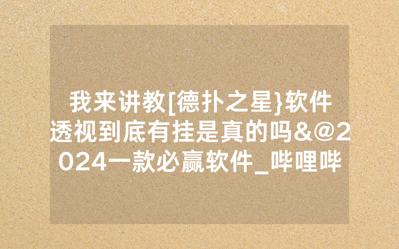 我来讲教[德扑之星}软件透视到底有挂是真的吗&@2024一款必赢软件_哔哩哔哩