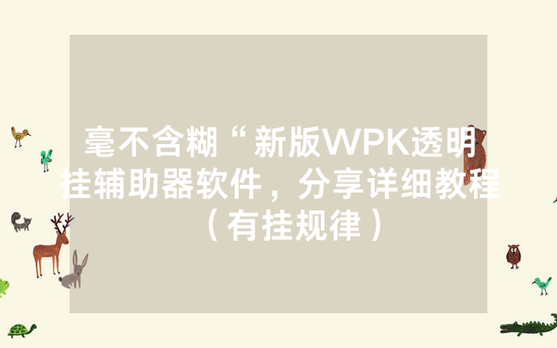 毫不含糊“新版WPK透明挂辅助器软件，分享详细教程（有挂规律）