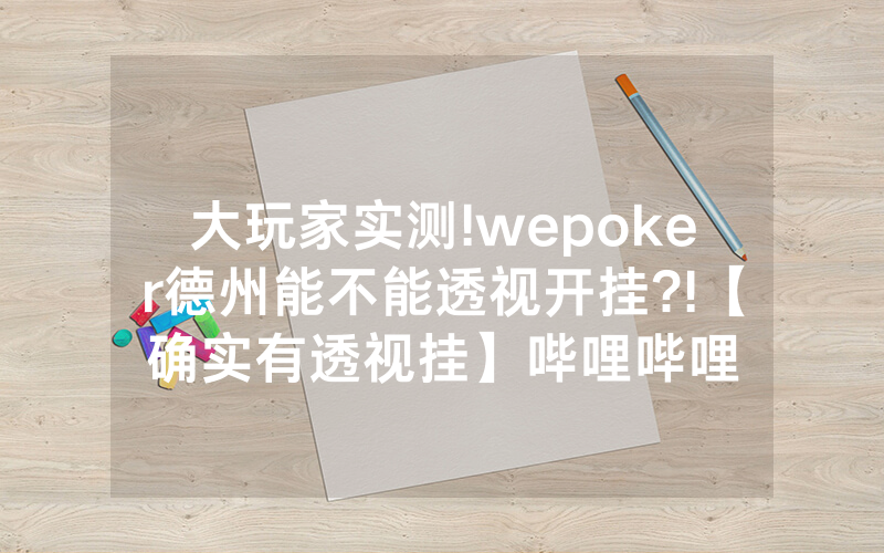 大玩家实测!wepoker德州能不能透视开挂?!【确实有透视挂】哔哩哔哩