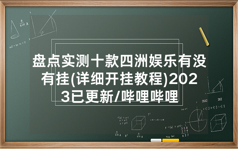 盘点实测十款四洲娱乐有没有挂(详细开挂教程)2023已更新/哔哩哔哩