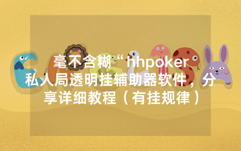 毫不含糊“hhpoker私人局透明挂辅助器软件，分享详细教程（有挂规律）
