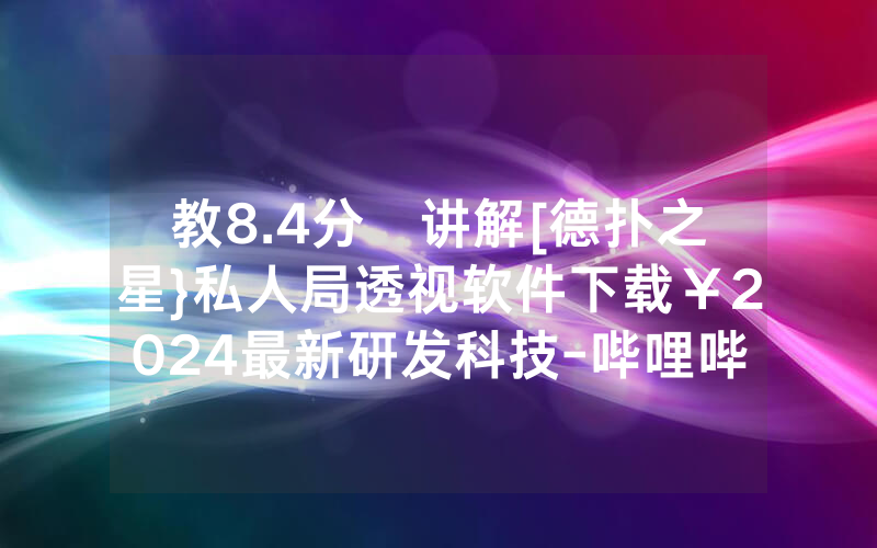 教8.4分鐘讲解[德扑之星}私人局透视软件下载￥2024最新研发科技-哔哩哔哩