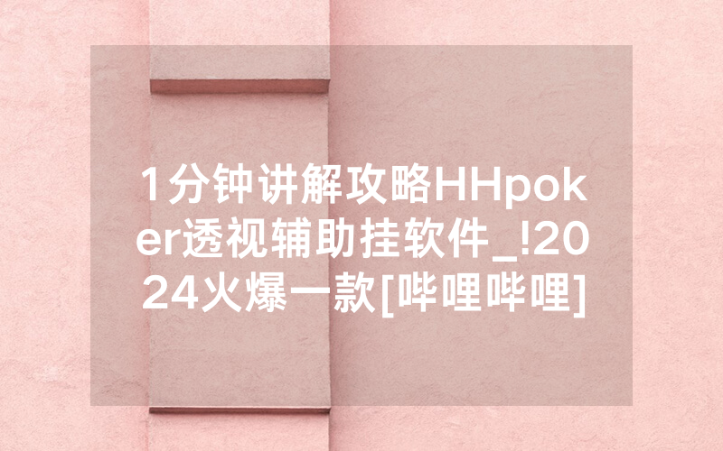 1分钟讲解攻略HHpoker透视辅助挂软件_!2024火爆一款[哔哩哔哩]