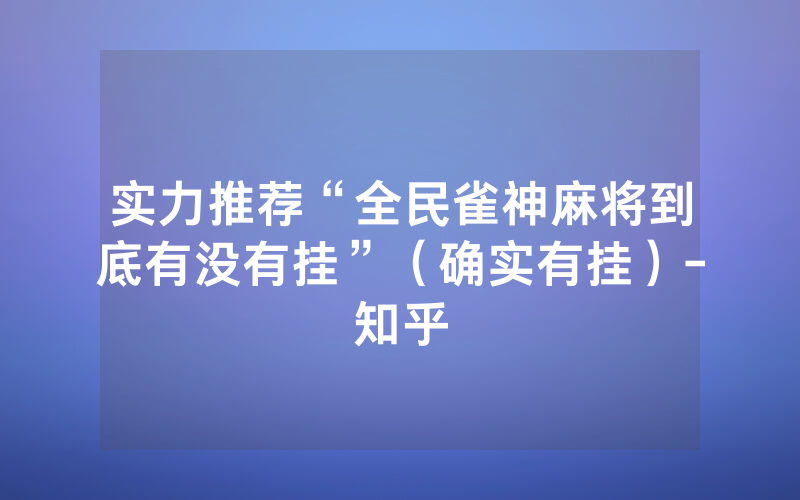 实力推荐“全民雀神麻将到底有没有挂”（确实有挂）-知乎
