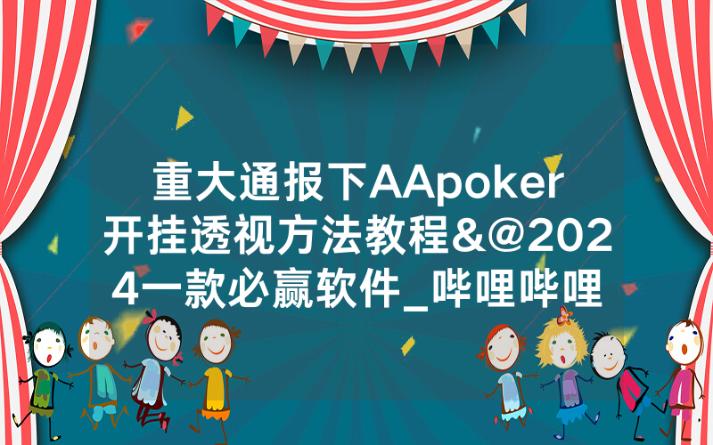 重大通报下AApoker开挂透视方法教程&@2024一款必赢软件_哔哩哔哩