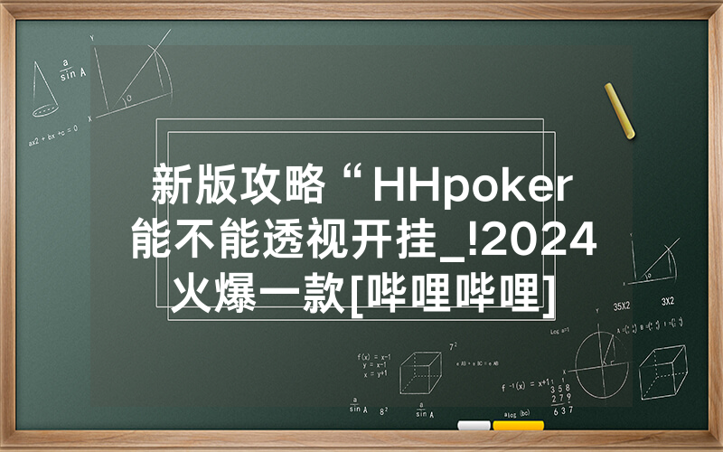 新版攻略“HHpoker能不能透视开挂_!2024火爆一款[哔哩哔哩]