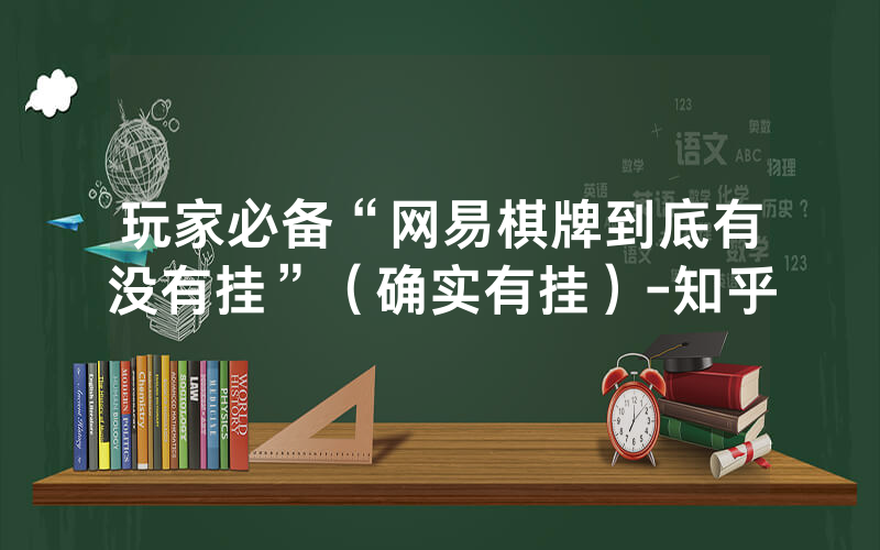 玩家必备“网易棋牌到底有没有挂”（确实有挂）-知乎