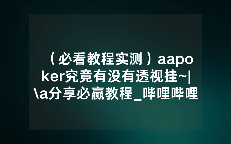 （必看教程实测）aapoker究竟有没有透视挂~|\a分享必赢教程_哔哩哔哩