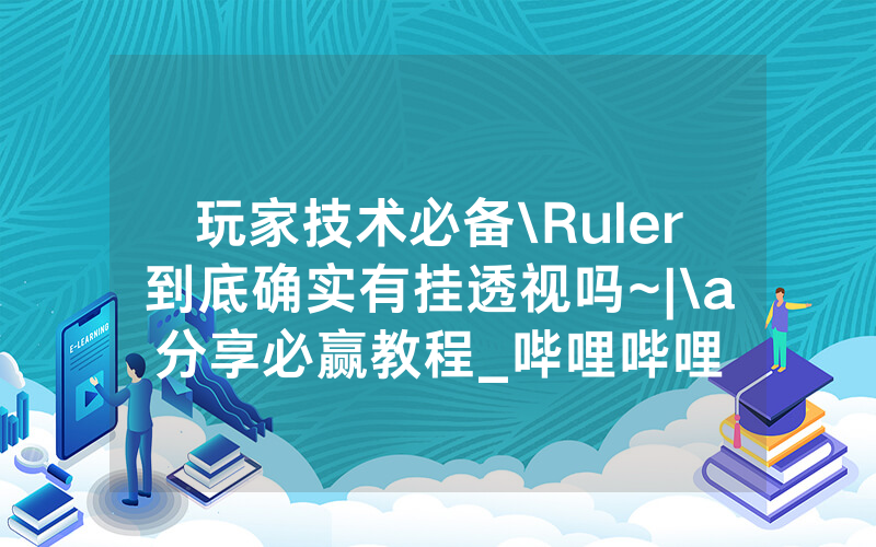 玩家技术必备\Ruler到底确实有挂透视吗~|\a分享必赢教程_哔哩哔哩