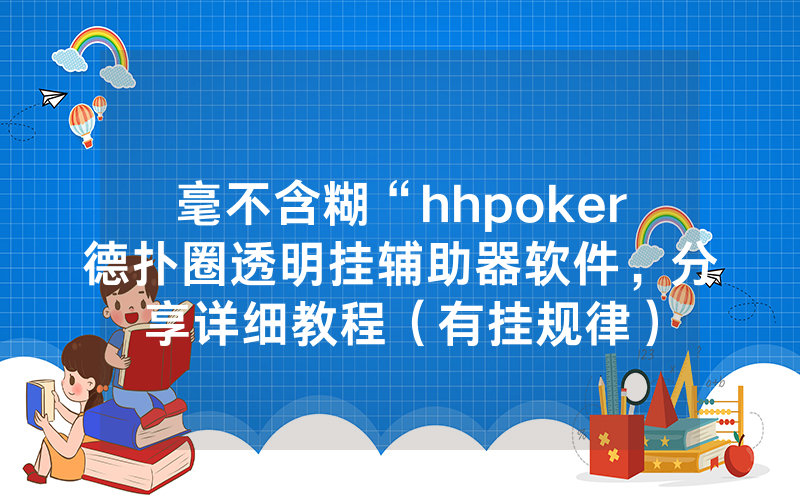 毫不含糊“hhpoker德扑圈透明挂辅助器软件，分享详细教程（有挂规律）
