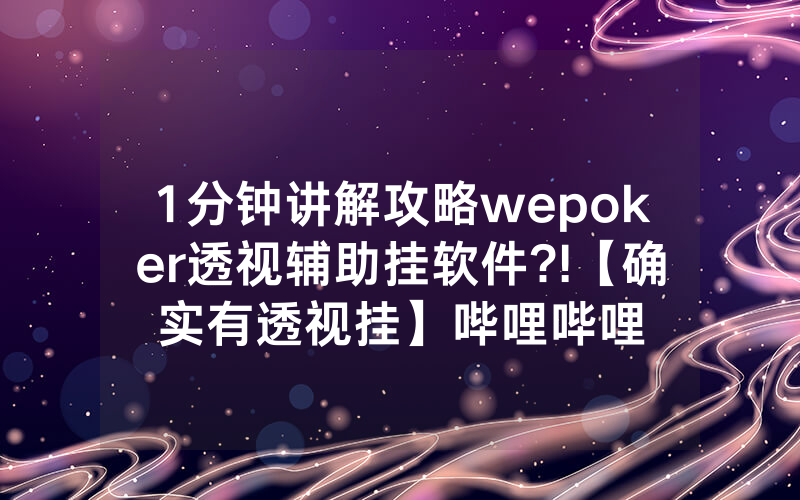 1分钟讲解攻略wepoker透视辅助挂软件?!【确实有透视挂】哔哩哔哩