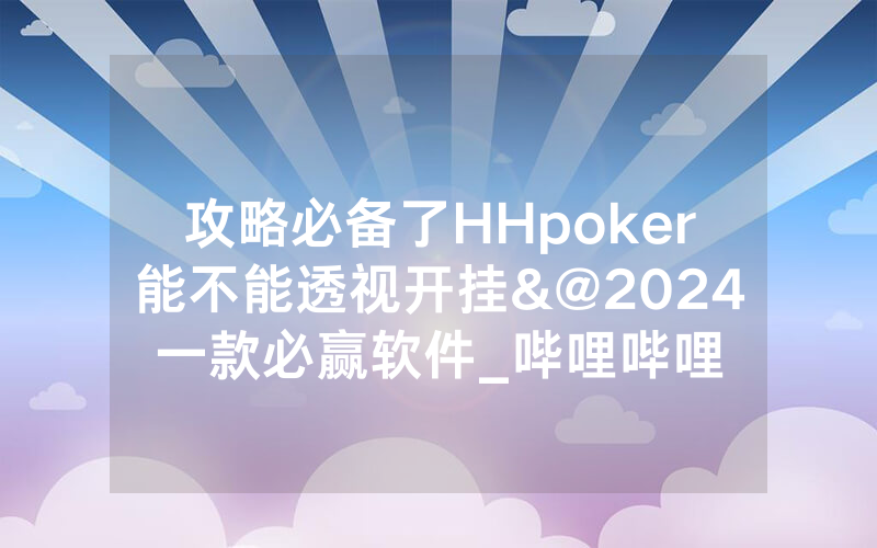 攻略必备了HHpoker能不能透视开挂&@2024一款必赢软件_哔哩哔哩