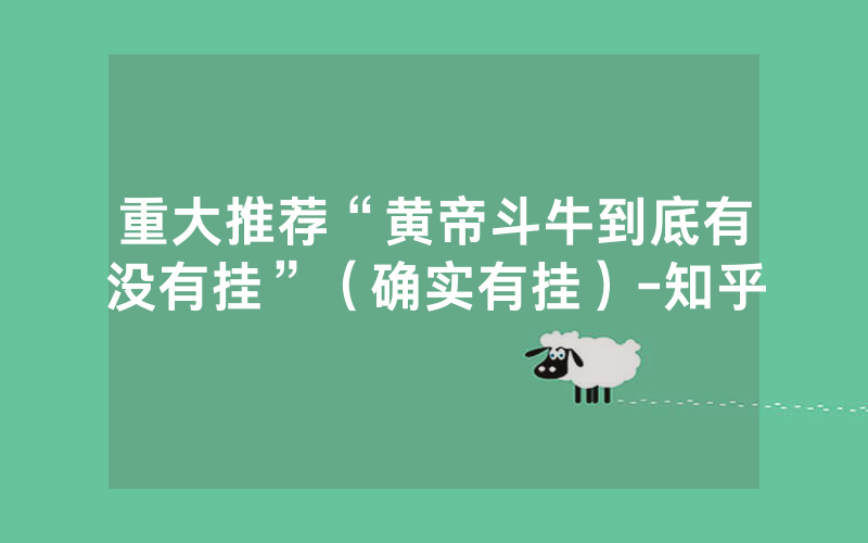重大推荐“黄帝斗牛到底有没有挂”（确实有挂）-知乎