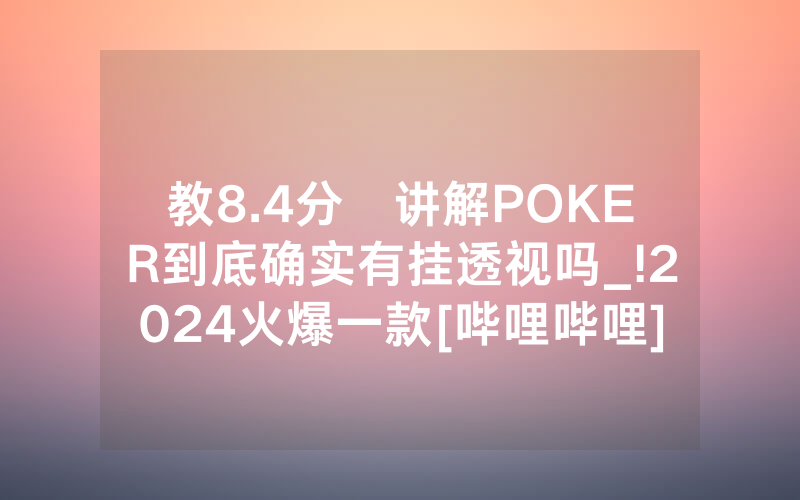 教8.4分鐘讲解POKER到底确实有挂透视吗_!2024火爆一款[哔哩哔哩]