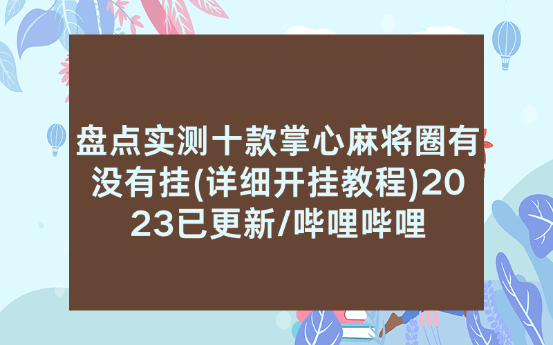 盘点实测十款掌心麻将圈有没有挂(详细开挂教程)2023已更新/哔哩哔哩