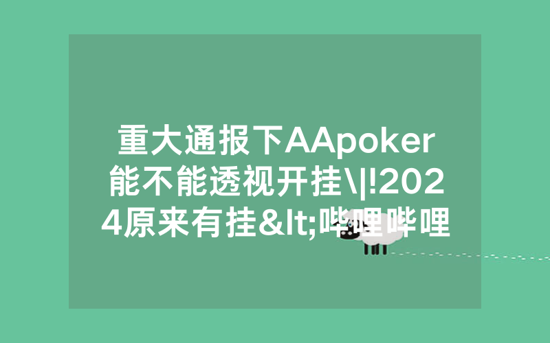 重大通报下AApoker能不能透视开挂\|!2024原来有挂<哔哩哔哩>
