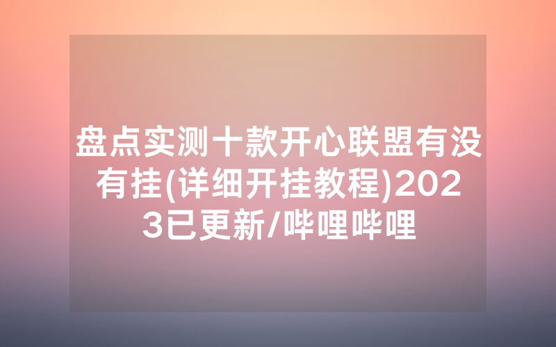 盘点实测十款开心联盟有没有挂(详细开挂教程)2023已更新/哔哩哔哩