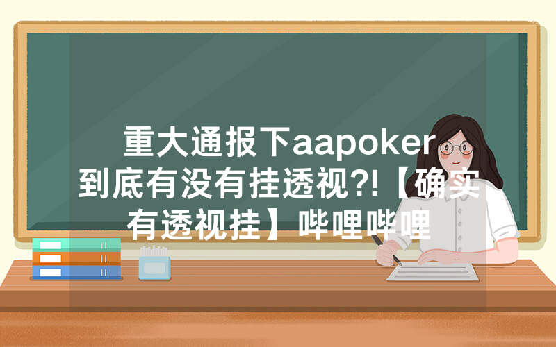 重大通报下aapoker到底有没有挂透视?!【确实有透视挂】哔哩哔哩