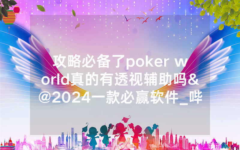 攻略必备了poker world真的有透视辅助吗&@2024一款必赢软件_哔哩哔哩