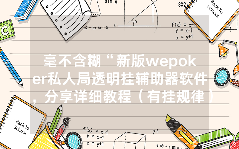 毫不含糊“新版wepoker私人局透明挂辅助器软件,分享详细教程(有挂规律)