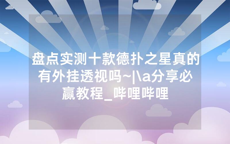 盘点实测十款德扑之星真的有外挂透视吗~|\a分享必赢教程_哔哩哔哩