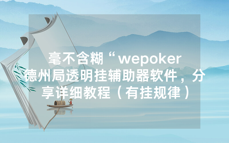 毫不含糊“wepoker德州局透明挂辅助器软件，分享详细教程（有挂规律）