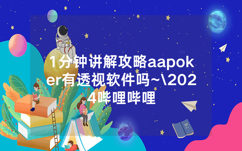 1分钟讲解攻略aapoker有透视软件吗~\2024哔哩哔哩