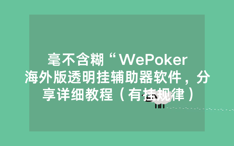 毫不含糊“WePoker海外版透明挂辅助器软件，分享详细教程（有挂规律）