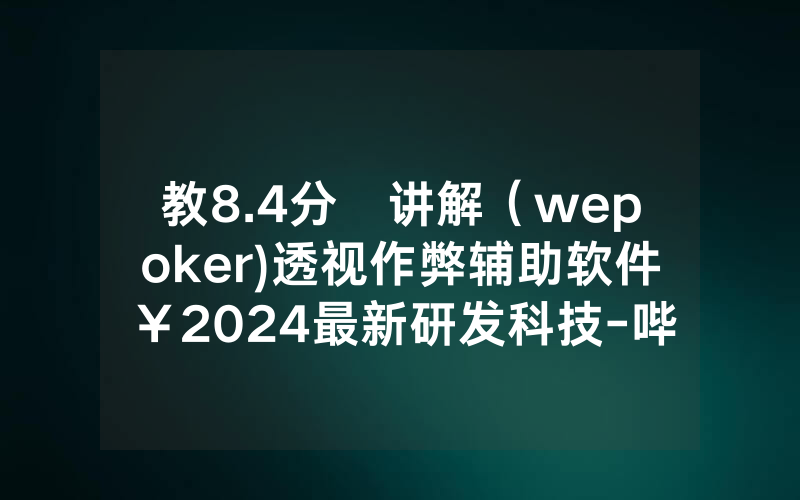 教8.4分鐘讲解（wepoker)透视作弊辅助软件￥2024最新研发科技-哔哩哔哩