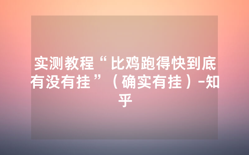 实测教程“比鸡跑得快到底有没有挂”（确实有挂）-知乎