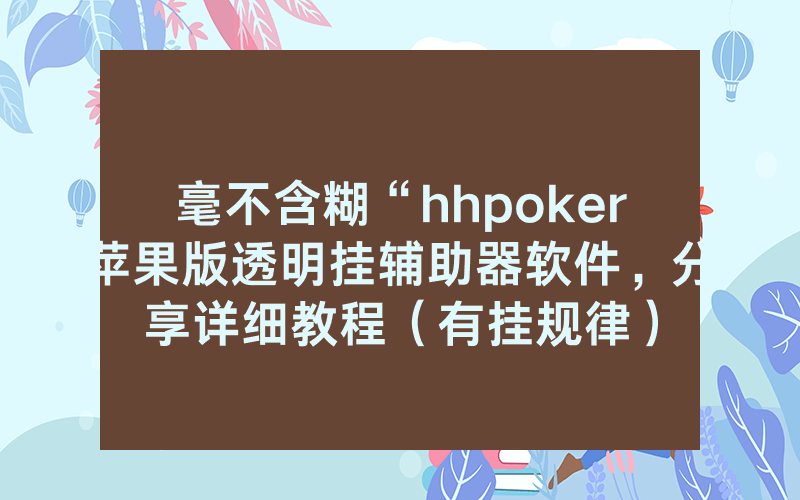 毫不含糊“hhpoker苹果版透明挂辅助器软件，分享详细教程（有挂规律）