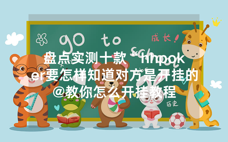 盘点实测十款“hhpoker要怎样知道对方是开挂的@教你怎么开挂教程
