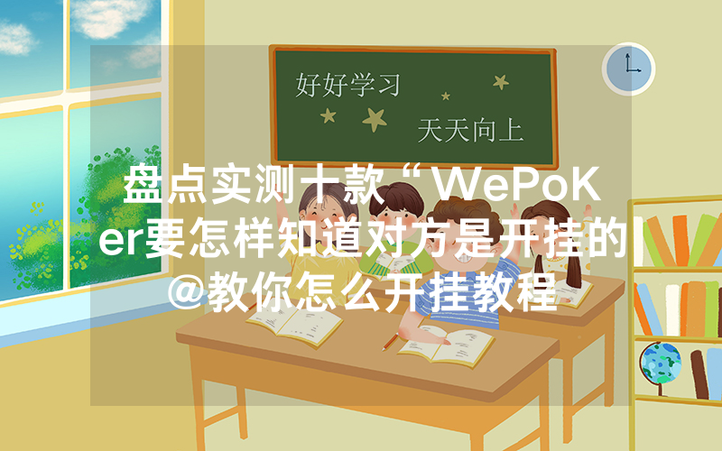 盘点实测十款“WePoKer要怎样知道对方是开挂的@教你怎么开挂教程