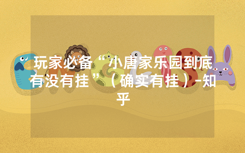 玩家必备“小唐家乐园到底有没有挂”（确实有挂）-知乎
