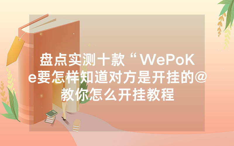 盘点实测十款“WePoKe要怎样知道对方是开挂的@教你怎么开挂教程