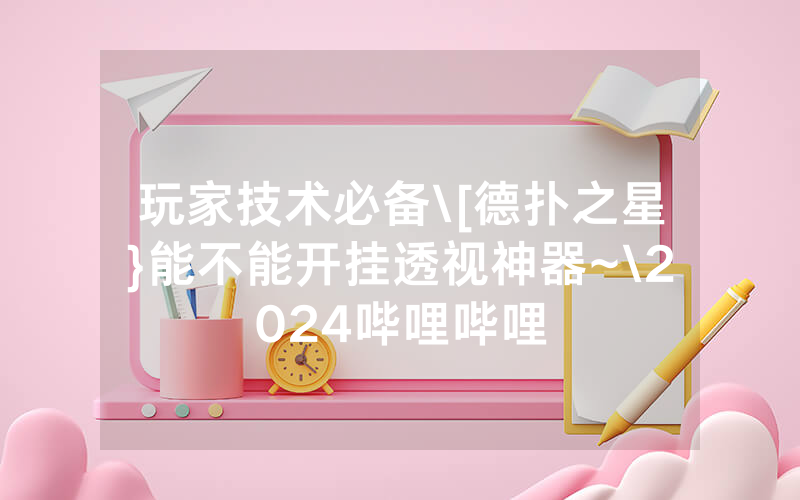 玩家技术必备\[德扑之星}能不能开挂透视神器~\2024哔哩哔哩