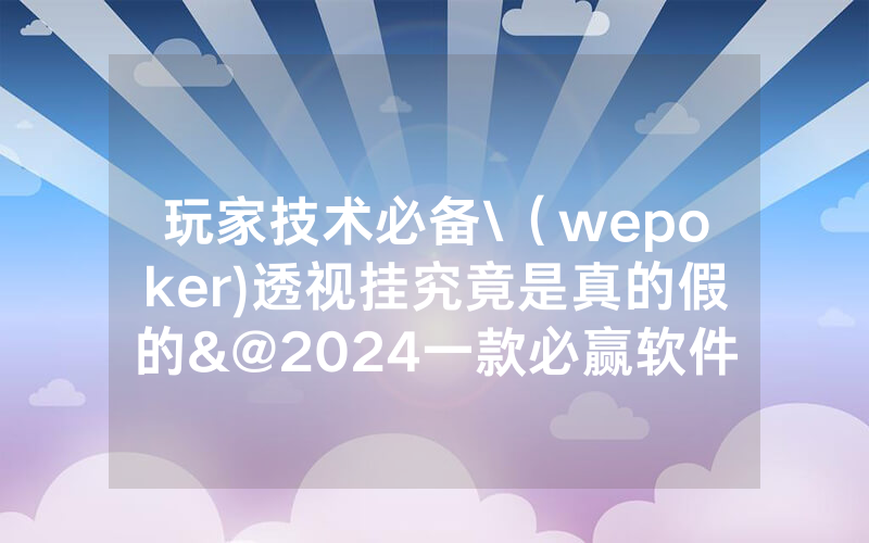 玩家技术必备\（wepoker)透视挂究竟是真的假的&@2024一款必赢软件_哔哩哔哩