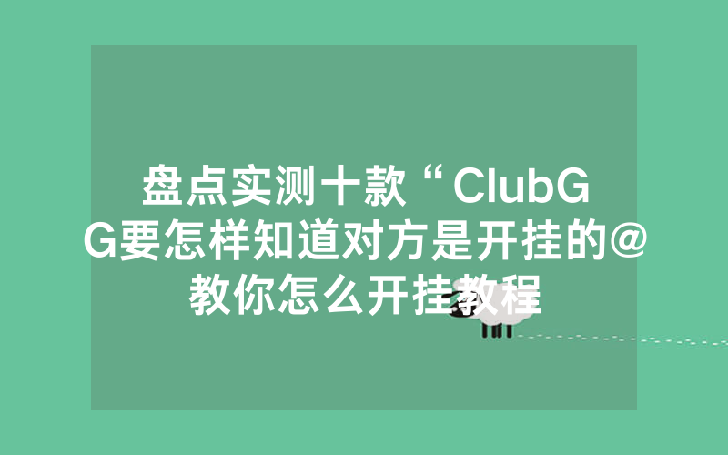 盘点实测十款“ClubGG要怎样知道对方是开挂的@教你怎么开挂教程